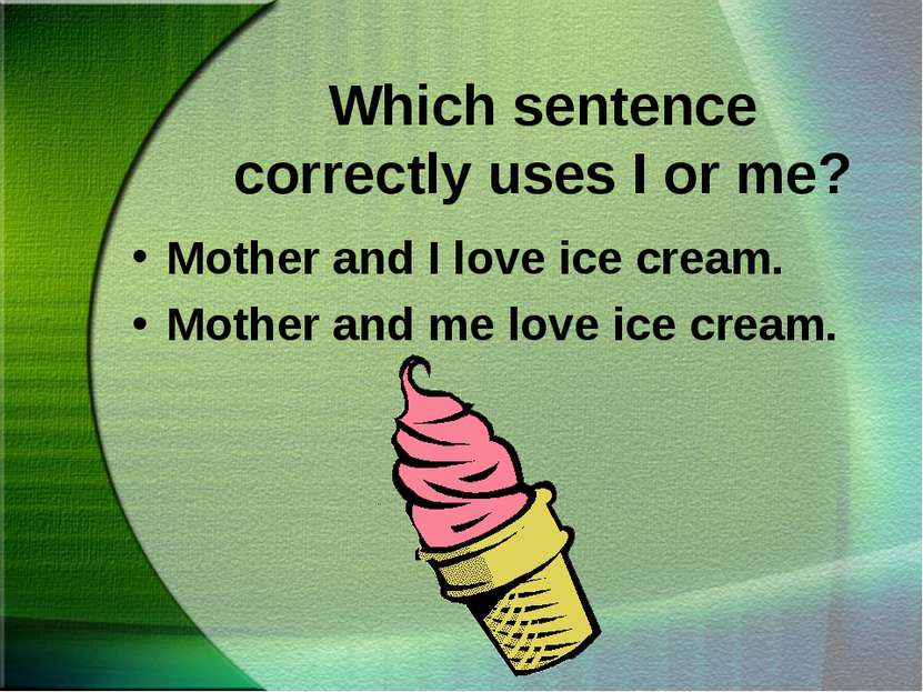 Which sentence correctly uses I or me? Mother and I love ice cream. Mother an...