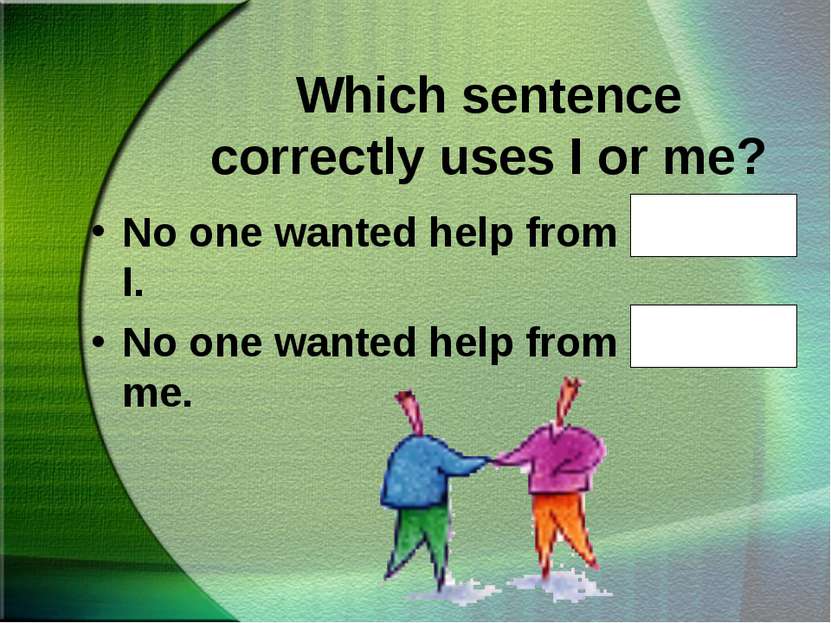 Which sentence correctly uses I or me? No one wanted help from Ted and I. No ...