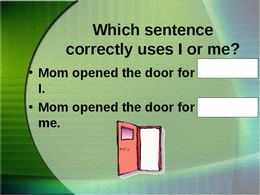 Which sentence correctly uses I or me? Mom opened the door for Nana and I. Mo...