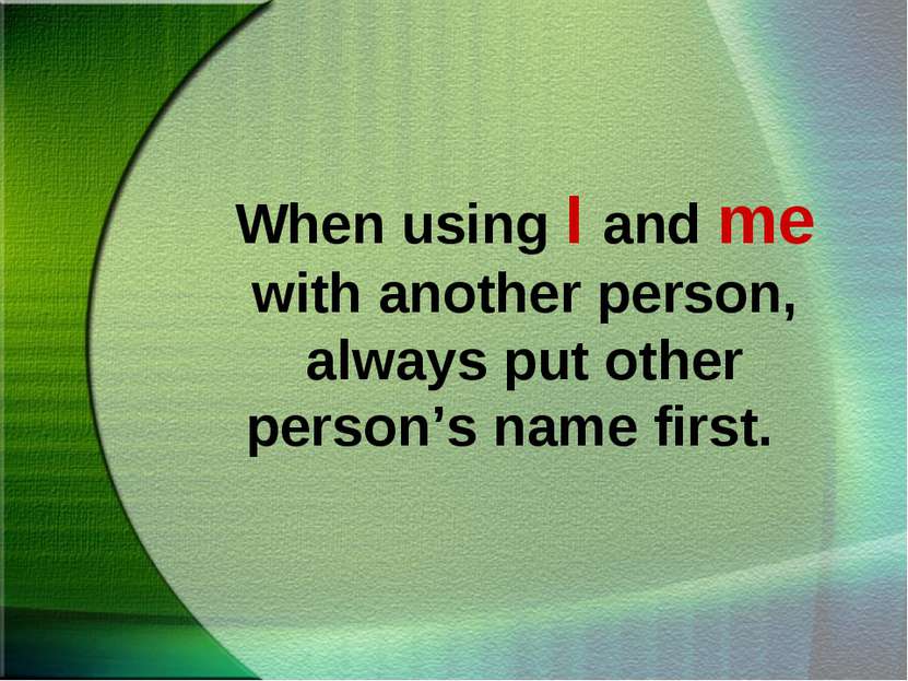 When using I and me with another person, always put other person’s name first. 