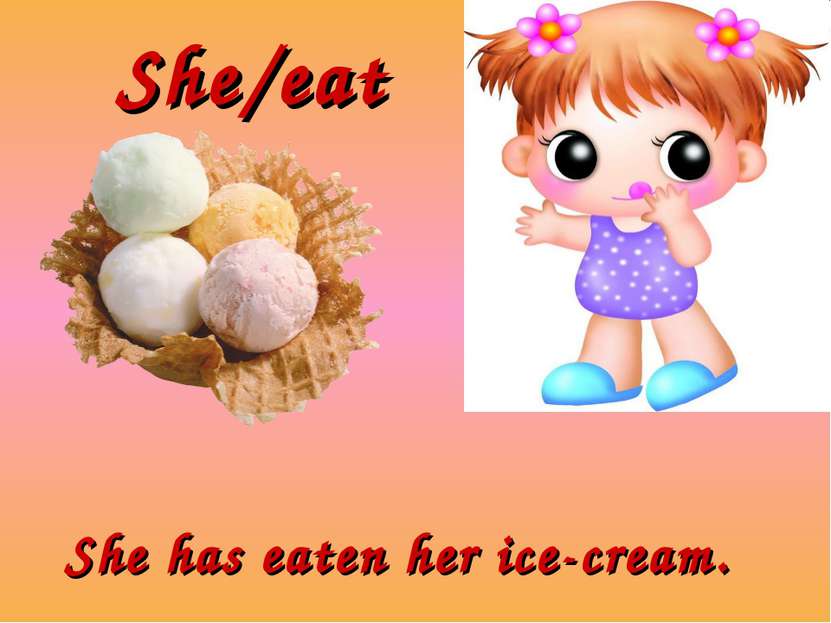 She/eat She has eaten her ice-cream.