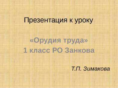 Презентация к уроку «Орудия труда» 1 класс РО Занкова Т.П. Зимакова