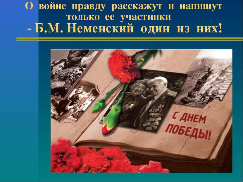 О войне правду расскажут и напишут только ее участники - Б.М. Неменский один ...