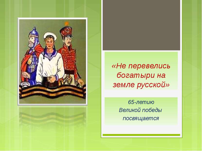 «Не перевелись богатыри на земле русской» 65-летию Великой победы посвящается