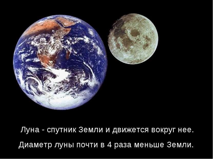 Луна - спутник Земли и движется вокруг нее. Диаметр луны почти в 4 раза меньш...