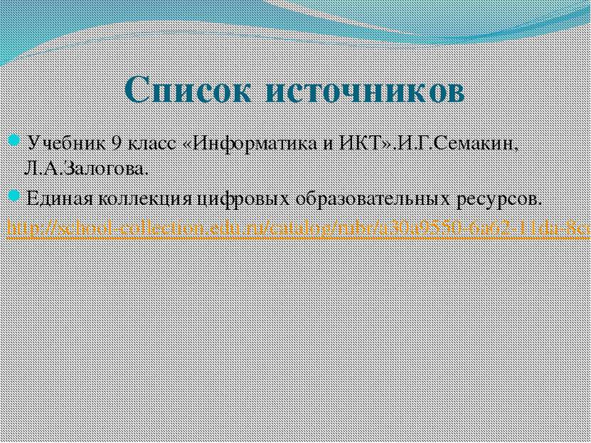 Список источников Учебник 9 класс «Информатика и ИКТ».И.Г.Семакин, Л.А.Залого...