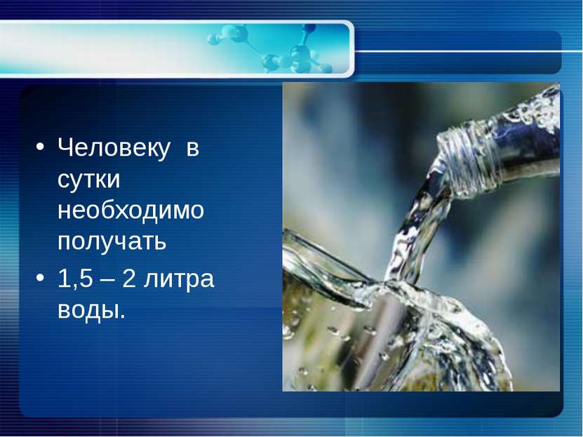 Человеку в сутки необходимо получать 1,5 – 2 литра воды.