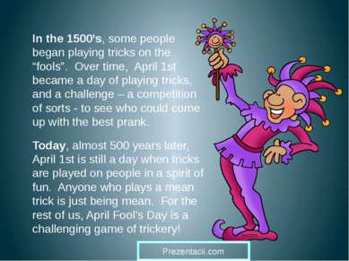 In the 1500’s, some people began playing tricks on the “fools”. Over time, Ap...