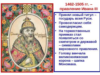 1462-1505 гг. – правление Ивана III Принял новый титул – государь всея Руси. ...