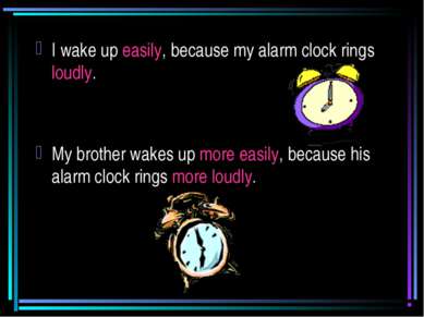 I wake up easily, because my alarm clock rings loudly. My brother wakes up mo...