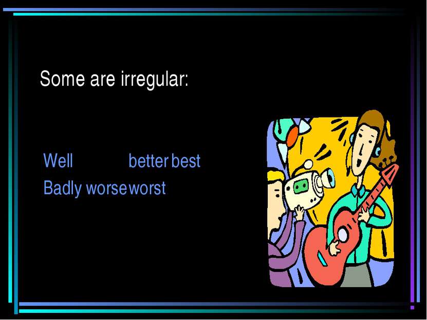 Some are irregular: Well better best Badly worse worst