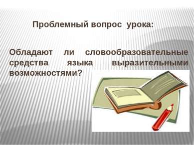 Проблемный вопрос урока: Обладают ли словообразовательные средства языка выра...