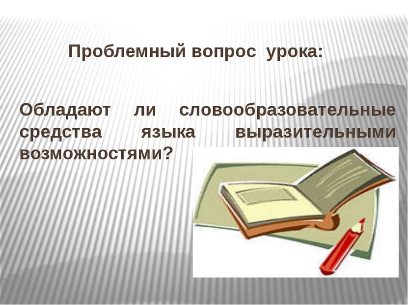 Проблемный вопрос урока: Обладают ли словообразовательные средства языка выра...