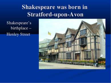 Shakespeare was born in Stratford-upon-Avon Shakespeare’s birthplace – Henley...