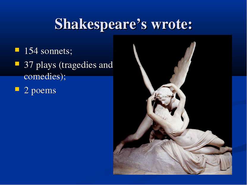 Shakespeare’s wrote: 154 sonnets; 37 plays (tragedies and comedies); 2 poems