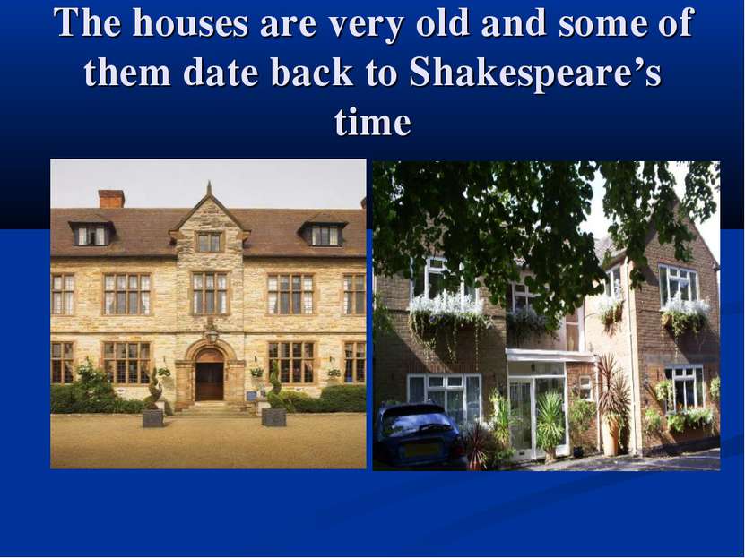 The houses are very old and some of them date back to Shakespeare’s time
