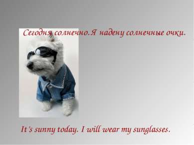 Сегодня солнечно. Я надену солнечные очки. It’s sunny today. I will wear my s...