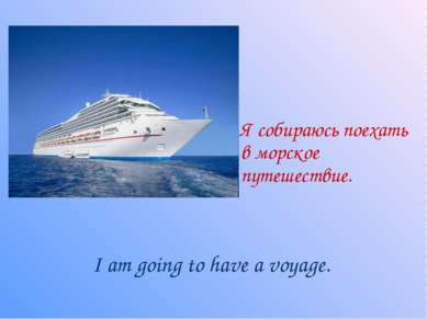 Я собираюсь поехать в морское путешествие. I am going to have a voyage.