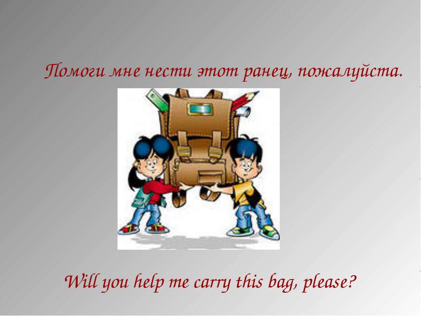 Помоги мне нести этот ранец, пожалуйста. Will you help me carry this bag, ple...