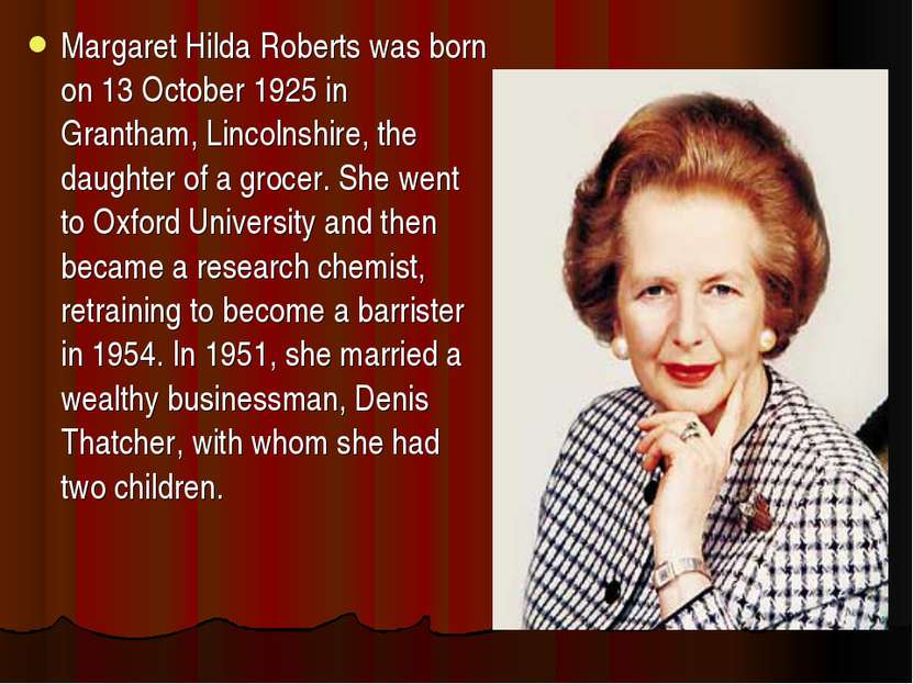 Margaret Hilda Roberts was born on 13 October 1925 in Grantham, Lincolnshire,...