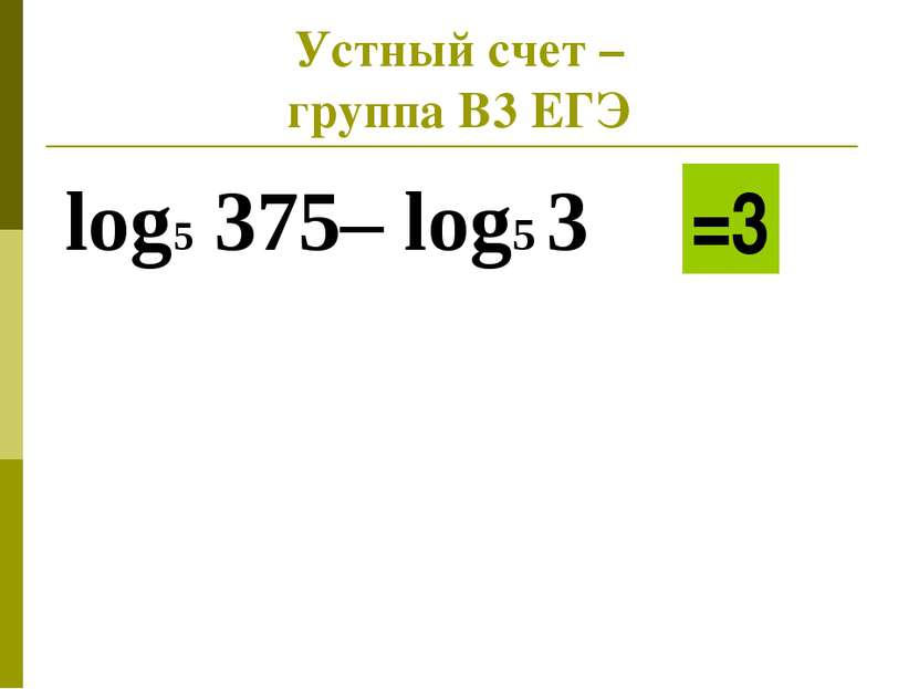 Устный счет – группа В3 ЕГЭ log5 375– log5 3 =3