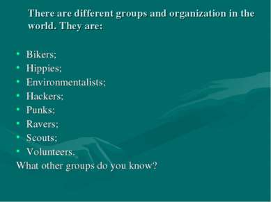 There are different groups and organization in the world. They are: Bikers; H...