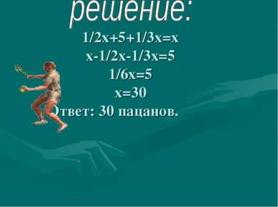 1/2х+5+1/3х=х х-1/2х-1/3х=5 1/6х=5 х=30 Ответ: 30 пацанов.