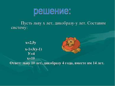 Пусть льву х лет, дикобразу-у лет. Составим систему: х=2,5у х-1=3(у-1) У=4 х=...