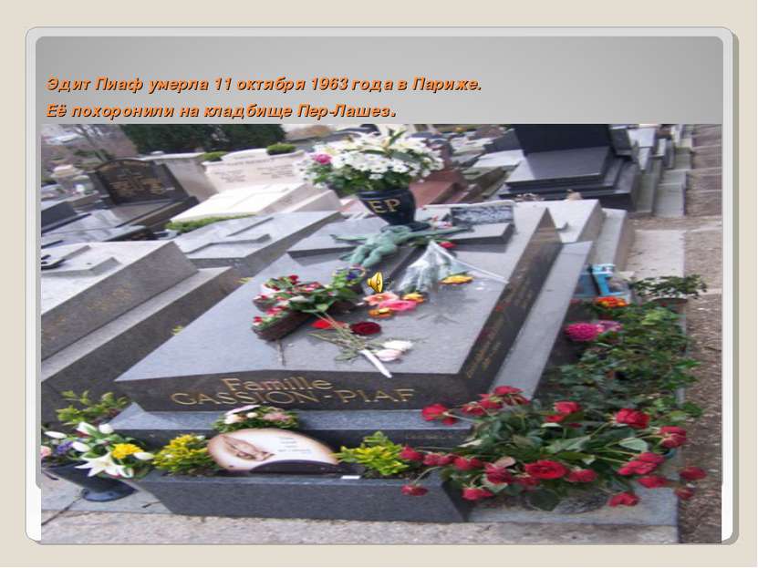 Эдит Пиаф умерла 11 октября 1963 года в Париже. Её похоронили на кладбище Пер...