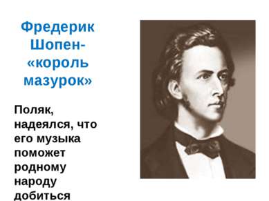 Фредерик Шопен- «король мазурок» Поляк, надеялся, что его музыка поможет родн...