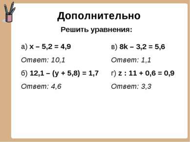 Дополнительно а) х – 5,2 = 4,9 Ответ: 10,1 б) 12,1 – (у + 5,8) = 1,7 Ответ: 4...