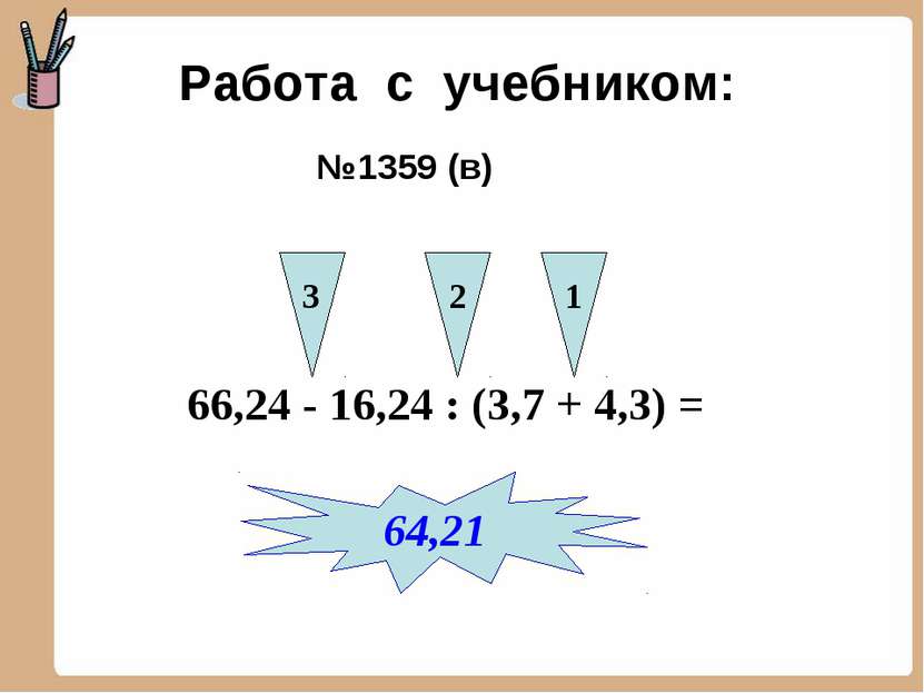 Работа с учебником: №1359 (в) 66,24 - 16,24 : (3,7 + 4,3) = 3 2 1 64,21