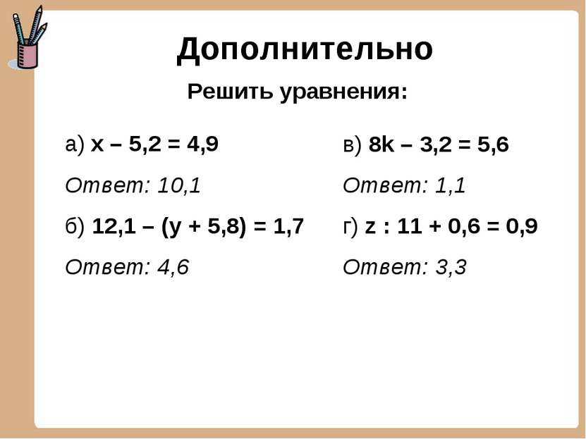 Дополнительно а) х – 5,2 = 4,9 Ответ: 10,1 б) 12,1 – (у + 5,8) = 1,7 Ответ: 4...