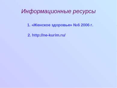 Информационные ресурсы 1. «Женское здоровье» №6 2006 г. 2. http://ne-kurim.ru/