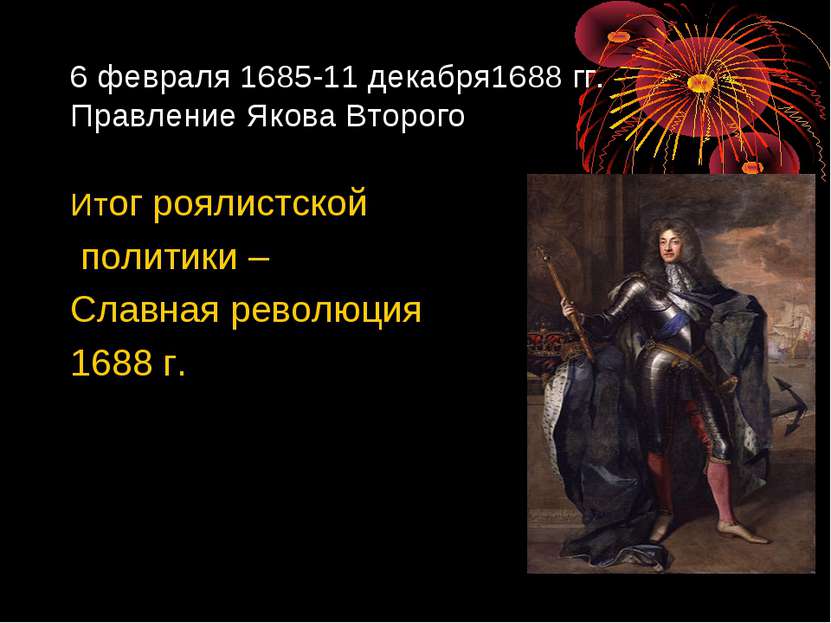 6 февраля 1685-11 декабря1688 гг. Правление Якова Второго Итог роялистской по...