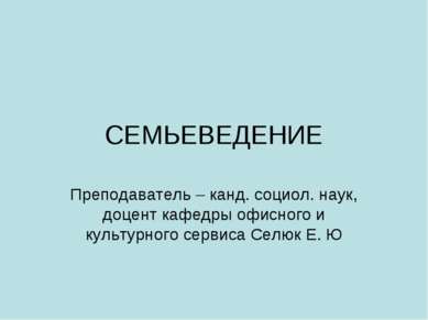 СЕМЬЕВЕДЕНИЕ Преподаватель – канд. социол. наук, доцент кафедры офисного и ку...