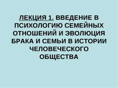 ЛЕКЦИЯ 1. ВВЕДЕНИЕ В ПСИХОЛОГИЮ СЕМЕЙНЫХ ОТНОШЕНИЙ И ЭВОЛЮЦИЯ БРАКА И СЕМЬИ В...