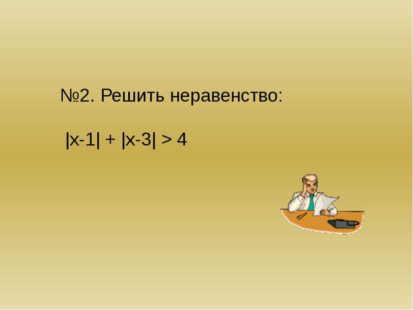 Решение: |х-1| + |х-3| > 4 Если х 4 -х+1 –х+3 > 4 -2х>0 х4 2>4 – не верно реш...