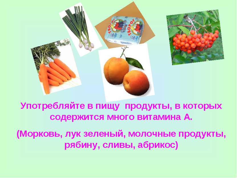 Употребляйте в пищу продукты, в которых содержится много витамина А. (Морковь...