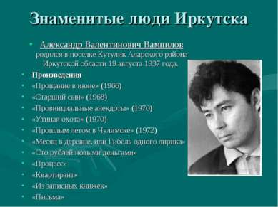 Знаменитые люди Иркутска Александр Валентинович Вампилов родился в поселке Ку...