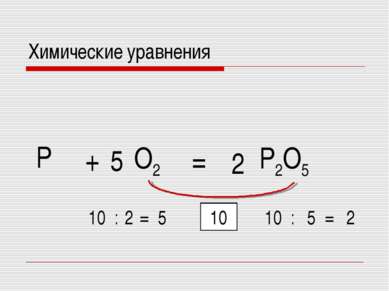 = P O2 + P2O5 10 10 : 5 = 2 10 : 2 = 5 5 2 Химические уравнения