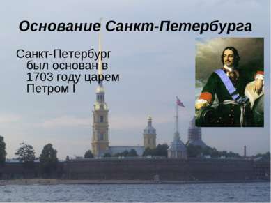 Основание Санкт-Петербурга Санкт-Петербург был основан в 1703 году царем Петр...