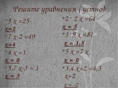 Решите уравнения ( устно): 5 х =25 х=2 7 х-2 =49 х=4 4 х =1 х = 0 5,7 х-3 = 1...