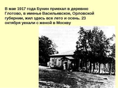 В мае 1917 года Бунин пpиехал в деpевню Глотово, в именье Васильевское, Оpлов...