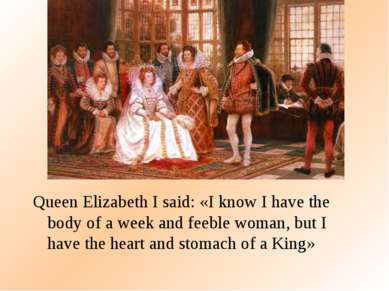 Queen Elizabeth I said: «I know I have the body of a week and feeble woman, b...