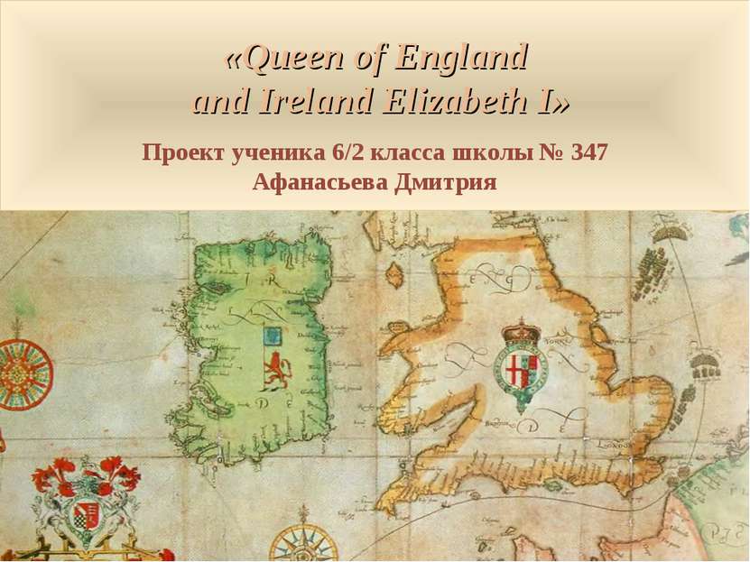 «Queen of England and Ireland Elizabeth I» Проект ученика 6/2 класса школы № ...
