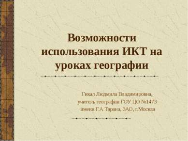 Возможности использования ИКТ на уроках географии Гикал Людмила Владимировна,...