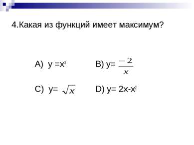 4.Какая из функций имеет максимум? А) y =x3 B) y= C) y= D) y= 2x-x2