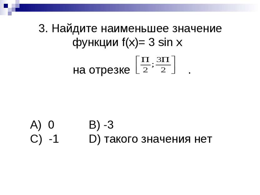 3. Найдите наименьшее значение функции f(x)= 3 sin x на отрезке . А) 0 B) -3 ...
