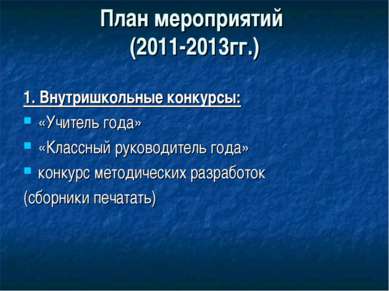 План мероприятий (2011-2013гг.) 1. Внутришкольные конкурсы: «Учитель года» «К...